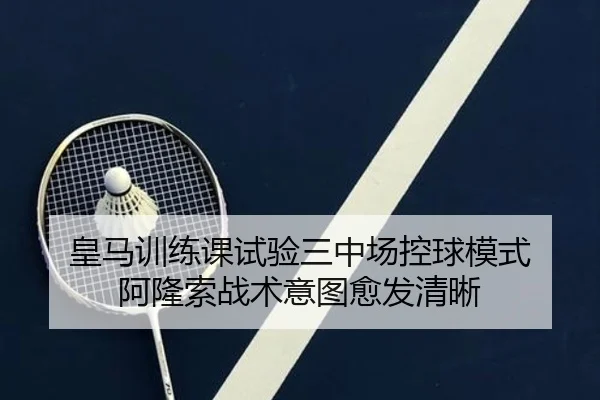 皇马训练课试验三中场控球模式 阿隆索战术意图愈发清晰